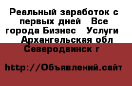 Реальный заработок с первых дней - Все города Бизнес » Услуги   . Архангельская обл.,Северодвинск г.